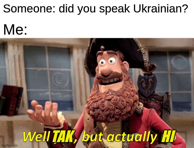 I speok ukrainian |  Someone: did you speak Ukrainian? Me:; TAK                                  HI | image tagged in memes,well yes but actually no | made w/ Imgflip meme maker