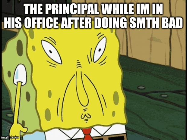 True | THE PRINCIPAL WHILE IM IN HIS OFFICE AFTER DOING SMTH BAD | image tagged in spongebob funny face,memes,funny,principal,spongebob | made w/ Imgflip meme maker