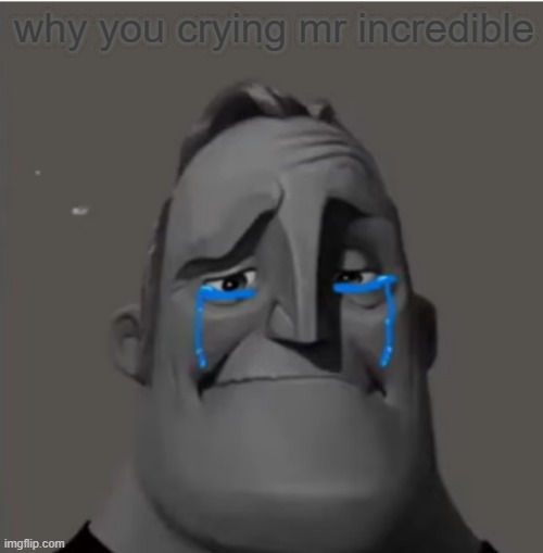mr incredible why you crying | why you crying mr incredible | image tagged in crying mr incredible | made w/ Imgflip meme maker