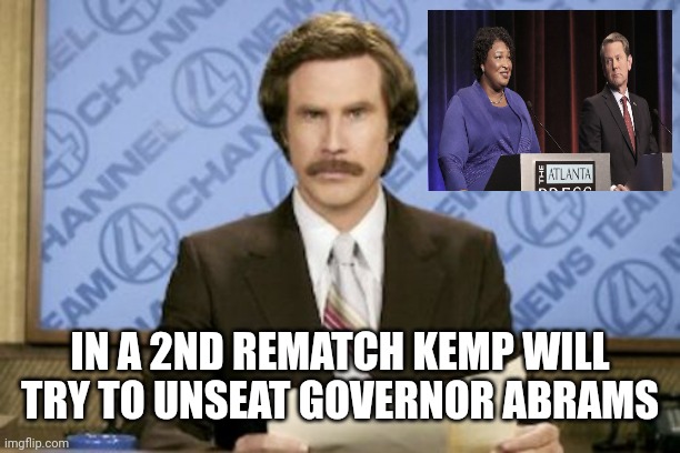 Ron Burgundy | IN A 2ND REMATCH KEMP WILL TRY TO UNSEAT GOVERNOR ABRAMS | image tagged in memes,ron burgundy | made w/ Imgflip meme maker