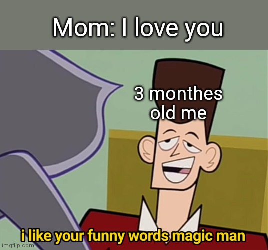 Babies be like | Mom: I love you; 3 monthes old me | image tagged in i like your funny words magic man | made w/ Imgflip meme maker