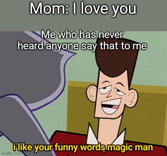 Relateable | Mom: I love you; Me who has never heard anyone say that to me | image tagged in i like your funny words magic man | made w/ Imgflip meme maker