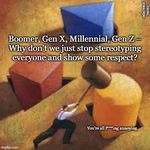 Respect for Differences | Unknown artist/minkpen; Boomer, Gen X, Millennial, Gen Z –
Why don’t we just stop stereotyping
everyone and show some respect? You're all f***ing annoying. | image tagged in boomer,gen x,millennial,gen z,grow up | made w/ Imgflip meme maker