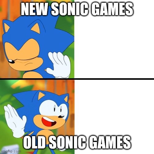 What Sonic say about his Games... | NEW SONIC GAMES; OLD SONIC GAMES | image tagged in sonic mania,memes,funny,sonic the hedgehog,video games,sega | made w/ Imgflip meme maker