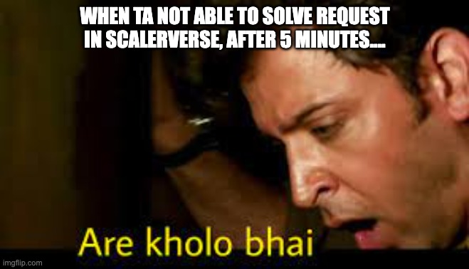 Kholo | WHEN TA NOT ABLE TO SOLVE REQUEST IN SCALERVERSE, AFTER 5 MINUTES.... | image tagged in kholo | made w/ Imgflip meme maker