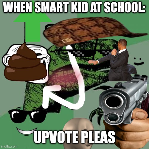 he a goodda bit shotter | WHEN SMART KID AT SCHOOL:; UPVOTE PLEAS | image tagged in funny,hilarious,funny memes,shotter,he a good shotter,xd | made w/ Imgflip meme maker