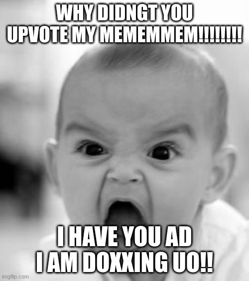 I HAtE YOUUU!!! |  WHY DIDNGT YOU UPVOTE MY MEMEMMEM!!!!!!!! I HAVE YOU AD I AM DOXXING UO!! | image tagged in memes,angry baby | made w/ Imgflip meme maker