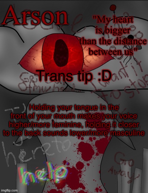 Arson's announcement temp | Trans tip :D; Holding your tongue in the front of your mouth makes your voice higher/more feminine, holding it closer to the back sounds lower/more masculine | image tagged in arson's announcement temp | made w/ Imgflip meme maker