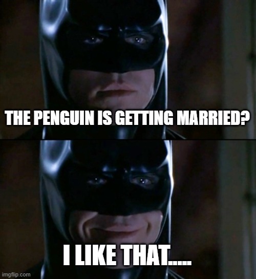 Batman Smiles Meme | THE PENGUIN IS GETTING MARRIED? I LIKE THAT..... | image tagged in memes,batman smiles | made w/ Imgflip meme maker