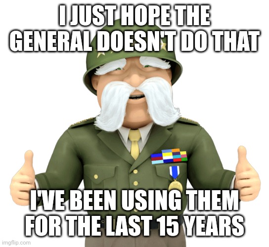 I JUST HOPE THE GENERAL DOESN'T DO THAT I'VE BEEN USING THEM FOR THE LAST 15 YEARS | made w/ Imgflip meme maker