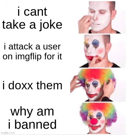 t pose reference | i cant take a joke; i attack a user on imgflip for it; i doxx them; why am i banned | image tagged in memes,clown applying makeup | made w/ Imgflip meme maker