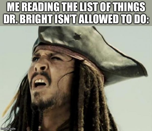 confused dafuq jack sparrow what | ME READING THE LIST OF THINGS DR. BRIGHT ISN’T ALLOWED TO DO: | image tagged in confused dafuq jack sparrow what | made w/ Imgflip meme maker