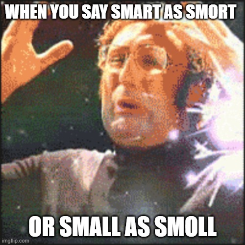 smort and smoll | WHEN YOU SAY SMART AS SMORT; OR SMALL AS SMOLL | image tagged in mindblown | made w/ Imgflip meme maker