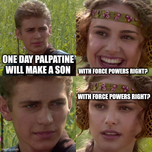 Palpatine the madlad |  ONE DAY PALPATINE WILL MAKE A SON; WITH FORCE POWERS RIGHT? WITH FORCE POWERS RIGHT? | image tagged in anakin padme 4 panel,star wars | made w/ Imgflip meme maker