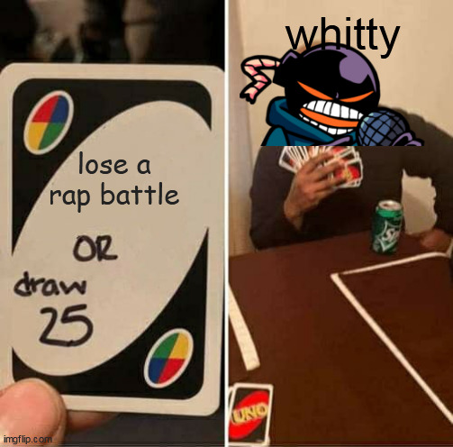 fnf | whitty; lose a rap battle | image tagged in memes,uno draw 25 cards | made w/ Imgflip meme maker