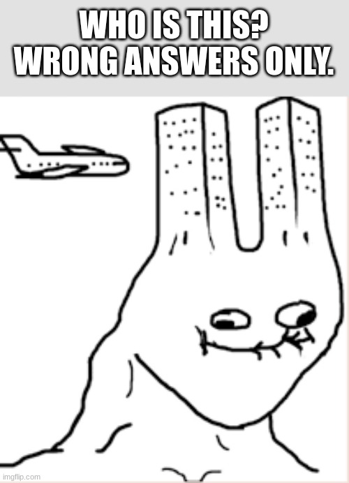 wrong answers only | WHO IS THIS? WRONG ANSWERS ONLY. | image tagged in brainlet world trade center | made w/ Imgflip meme maker