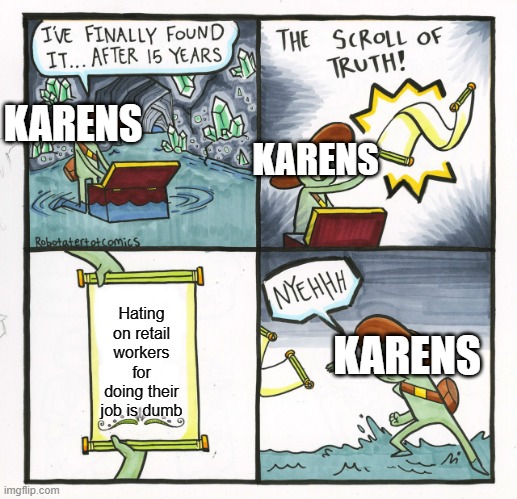 The Scroll Of Truth | KARENS; KARENS; Hating on retail workers for doing their job is dumb; KARENS | image tagged in memes,the scroll of truth | made w/ Imgflip meme maker