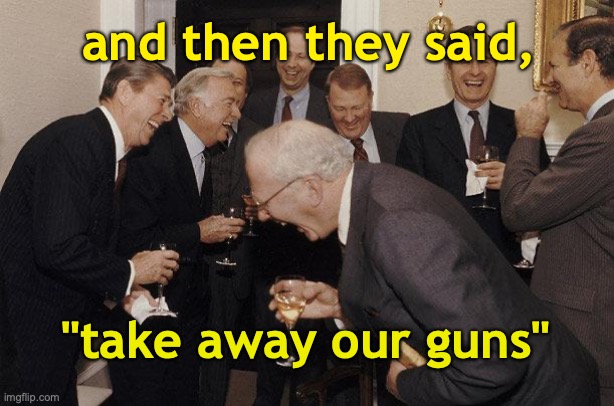 And Then He Said | and then they said, "take away our guns" | image tagged in and then he said | made w/ Imgflip meme maker