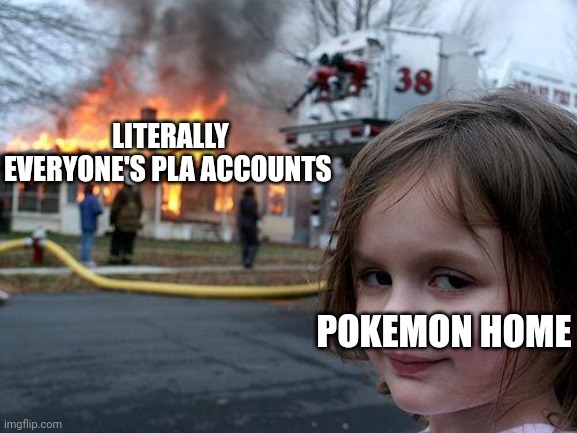 Disaster Girl Meme | LITERALLY EVERYONE'S PLA ACCOUNTS; POKEMON HOME | image tagged in memes,disaster girl | made w/ Imgflip meme maker