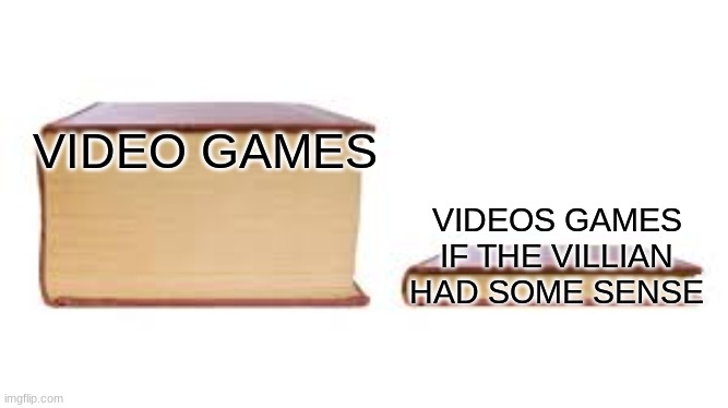 im i wrong |  VIDEO GAMES; VIDEOS GAMES IF THE VILLIAN HAD SOME SENSE | image tagged in big book small book,video games | made w/ Imgflip meme maker