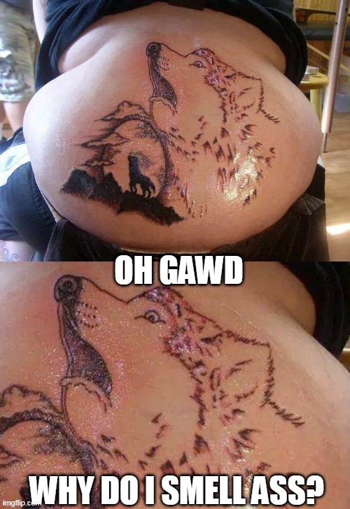 THAT POOR WOLF | OH GAWD; WHY DO I SMELL ASS? | image tagged in wolf,tattoo,bad tattoos | made w/ Imgflip meme maker