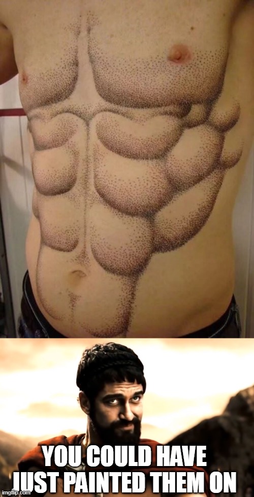 YOU'LL HAVE ABS TILL THE DAY YOU DIE | YOU COULD HAVE JUST PAINTED THEM ON | image tagged in leonidas 300,tattoos,bad tattoos | made w/ Imgflip meme maker