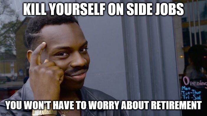 Roll Safe Think About It | KILL YOURSELF ON SIDE JOBS; YOU WON'T HAVE TO WORRY ABOUT RETIREMENT | image tagged in memes,roll safe think about it | made w/ Imgflip meme maker