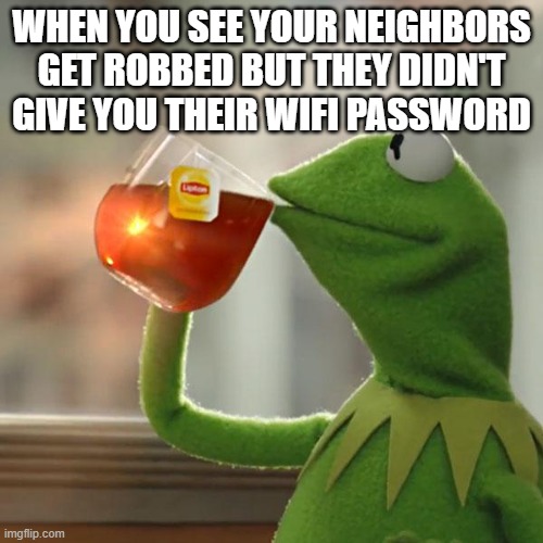 But That's None Of My Business |  WHEN YOU SEE YOUR NEIGHBORS GET ROBBED BUT THEY DIDN'T GIVE YOU THEIR WIFI PASSWORD | image tagged in memes,but that's none of my business,kermit the frog | made w/ Imgflip meme maker