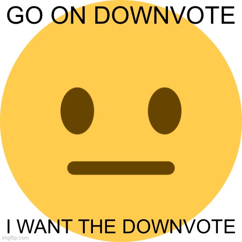 Neutral Emoji | GO ON DOWNVOTE; I WANT THE DOWNVOTE | image tagged in neutral emoji | made w/ Imgflip meme maker