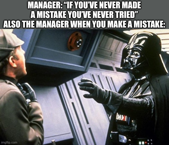 Darth Vader Choke | MANAGER: “IF YOU’VE NEVER MADE A MISTAKE YOU’VE NEVER TRIED”
ALSO THE MANAGER WHEN YOU MAKE A MISTAKE: | image tagged in darth vader choke | made w/ Imgflip meme maker