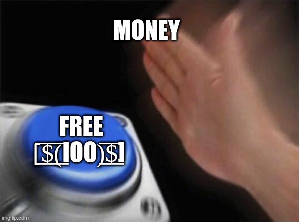 money | MONEY; FREE [̲̅$̲̅(̲̅ΙΟΟ)̲̅$̲̅] | image tagged in memes,blank nut button | made w/ Imgflip meme maker