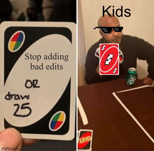 UNO Draw 25 Cards | Kids; Stop adding bad edits | image tagged in memes,uno draw 25 cards | made w/ Imgflip meme maker