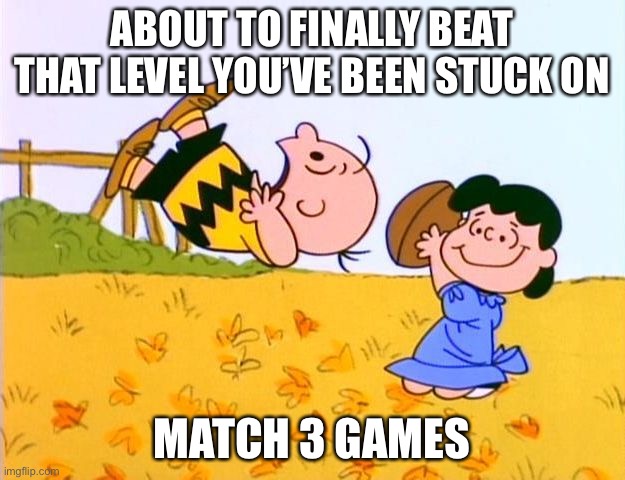 Match three con | ABOUT TO FINALLY BEAT THAT LEVEL YOU’VE BEEN STUCK ON; MATCH 3 GAMES | image tagged in charlie brown football | made w/ Imgflip meme maker