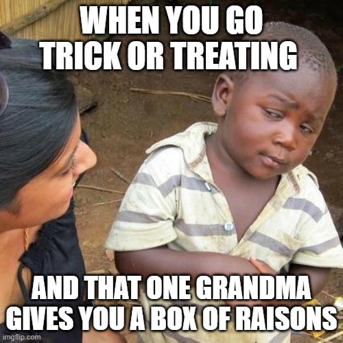 so tru | WHEN YOU GO TRICK OR TREATING; AND THAT ONE GRANDMA GIVES YOU A BOX OF RAISONS | image tagged in memes,third world skeptical kid | made w/ Imgflip meme maker