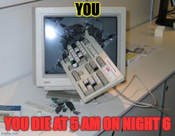 FNAF rage |  YOU; YOU DIE AT 5 AM ON NIGHT 6 | image tagged in fnaf rage | made w/ Imgflip meme maker