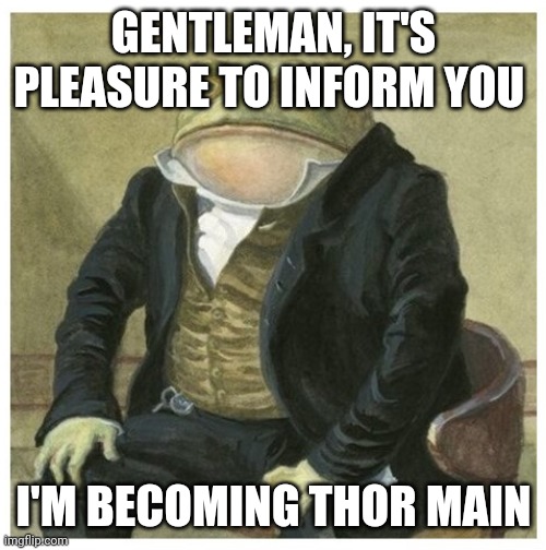 Gentleman Frog | GENTLEMAN, IT'S PLEASURE TO INFORM YOU; I'M BECOMING THOR MAIN | image tagged in gentleman frog | made w/ Imgflip meme maker