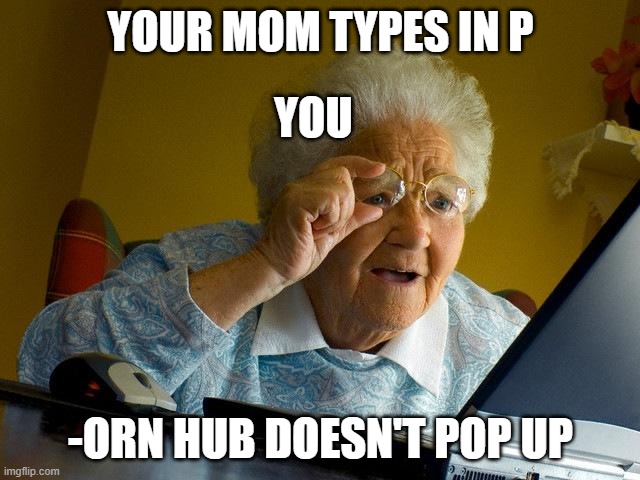 How the fu | YOUR MOM TYPES IN P; YOU; -ORN HUB DOESN'T POP UP | image tagged in memes,grandma finds the internet | made w/ Imgflip meme maker