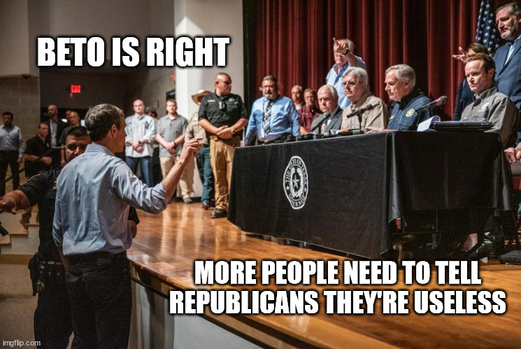 BETO IS RIGHT; MORE PEOPLE NEED TO TELL REPUBLICANS THEY'RE USELESS | made w/ Imgflip meme maker