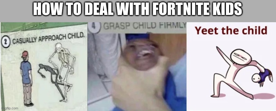 yeetus the overgrown fetus | HOW TO DEAL WITH FORTNITE KIDS | image tagged in casually approach child grasp child firmly yeet the child | made w/ Imgflip meme maker