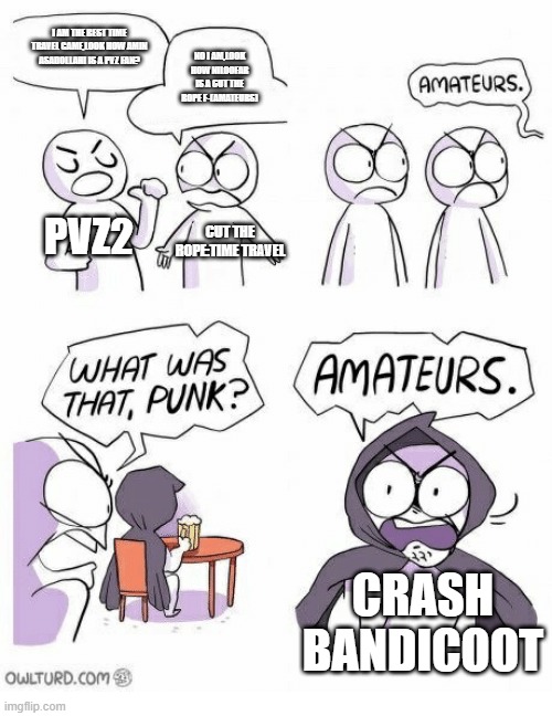 Siriusl-(Amateurs) | I AM THE BEST TIME TRAVEL GAME,LOOK HOW AMIN ASADOLLAHI IS A PVZ FAN? NO I AM,LOOK HOW NILOOFAR IS A CUT THE ROPE F-(AMATEURS); PVZ2; CUT THE ROPE:TIME TRAVEL; CRASH BANDICOOT | image tagged in amateurs | made w/ Imgflip meme maker