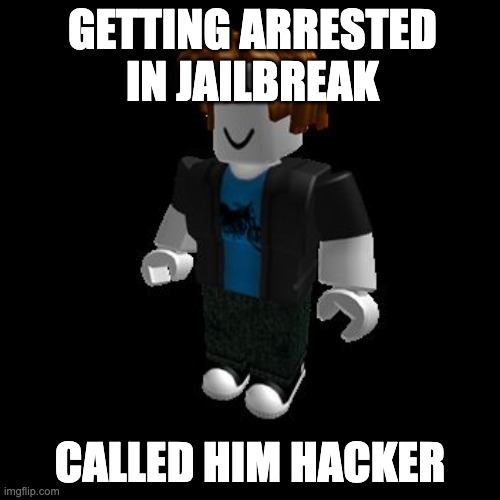 bobloc | GETTING ARRESTED IN JAILBREAK; CALLED HIM HACKER | image tagged in roblox meme | made w/ Imgflip meme maker
