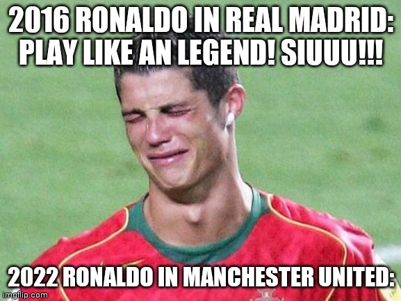 The Sad of CR7 | 2016 RONALDO IN REAL MADRID: PLAY LIKE AN LEGEND! SIUUU!!! 2022 RONALDO IN MANCHESTER UNITED: | image tagged in cristiano ronaldo crying,sad,sports,cristiano ronaldo,real madrid,manchester united | made w/ Imgflip meme maker