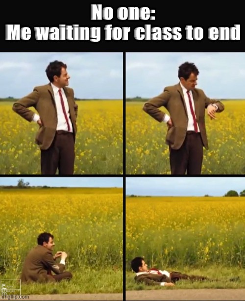 Mr bean waiting |  No one:
Me waiting for class to end | image tagged in mr bean waiting | made w/ Imgflip meme maker