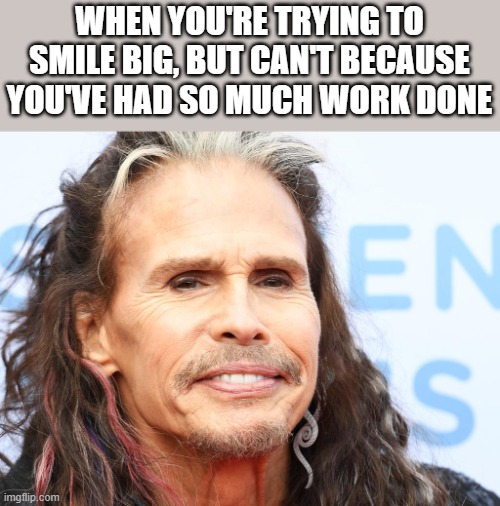 When You're Trying To Smile Big |  WHEN YOU'RE TRYING TO SMILE BIG, BUT CAN'T BECAUSE YOU'VE HAD SO MUCH WORK DONE | image tagged in smile,creepy smile,smiling,steven tyler,funny,memes | made w/ Imgflip meme maker