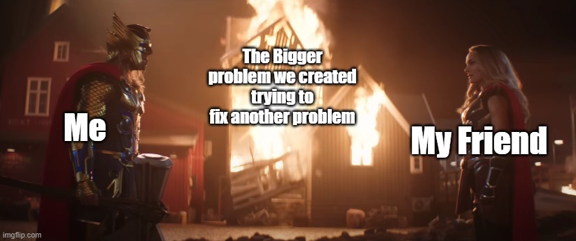 Bruhj | The Bigger problem we created trying to fix another problem; My Friend; Me | image tagged in thor,marvel,mcu,marvel cinematic universe | made w/ Imgflip meme maker