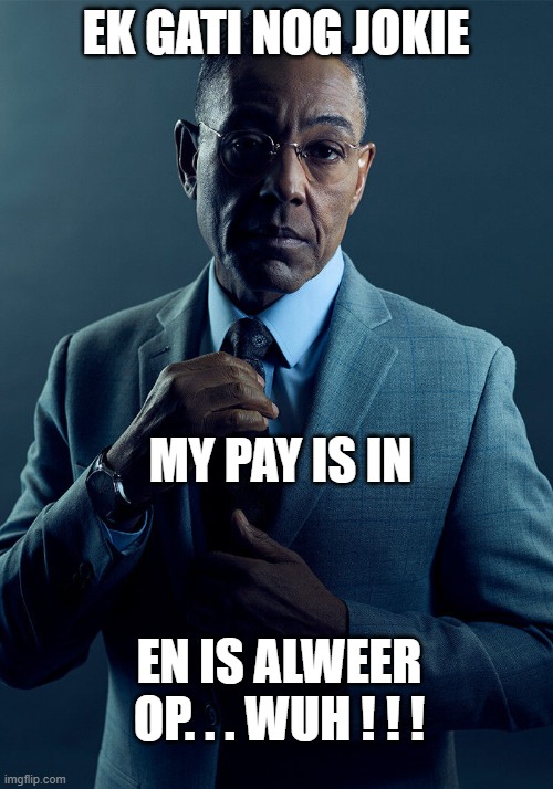 Gus Fring we are not the same | EK GATI NOG JOKIE; MY PAY IS IN; EN IS ALWEER OP. . . WUH ! ! ! | image tagged in gus fring we are not the same | made w/ Imgflip meme maker