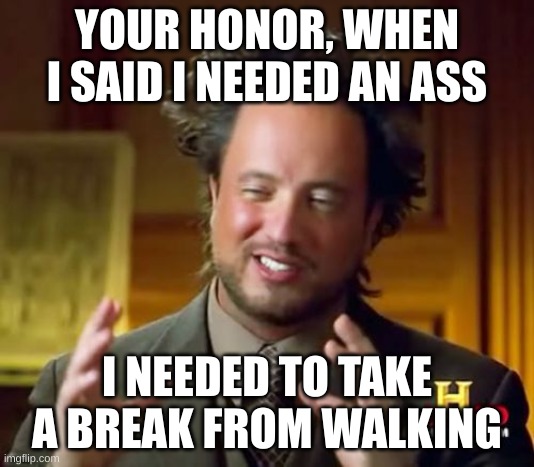 donkey | YOUR HONOR, WHEN I SAID I NEEDED AN ASS; I NEEDED TO TAKE A BREAK FROM WALKING | image tagged in memes,ancient aliens | made w/ Imgflip meme maker