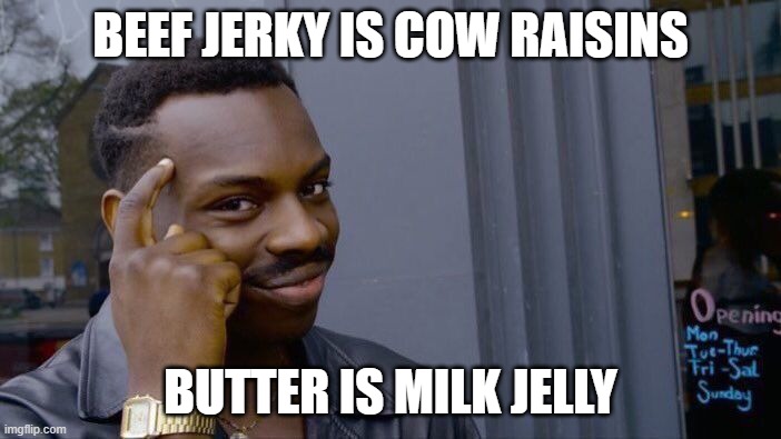 facts with will smith | BEEF JERKY IS COW RAISINS; BUTTER IS MILK JELLY | image tagged in memes,roll safe think about it | made w/ Imgflip meme maker