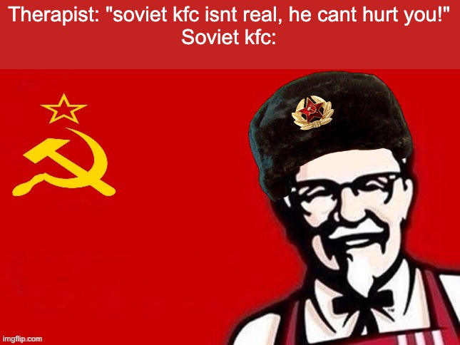 kfc ussr | Therapist: "soviet kfc isnt real, he cant hurt you!"
Soviet kfc: | image tagged in soviet kfc | made w/ Imgflip meme maker