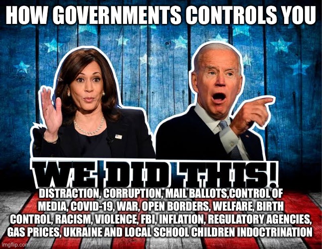 Democrats for good | HOW GOVERNMENTS CONTROLS YOU; DISTRACTION, CORRUPTION, MAIL BALLOTS,CONTROL OF MEDIA, COVID-19, WAR, OPEN BORDERS, WELFARE, BIRTH CONTROL, RACISM, VIOLENCE, FBI, INFLATION, REGULATORY AGENCIES, GAS PRICES, UKRAINE AND LOCAL SCHOOL CHILDREN INDOCTRINATION | image tagged in we did this,yea,oh wow are you actually reading these tags,futurama fry,meme | made w/ Imgflip meme maker